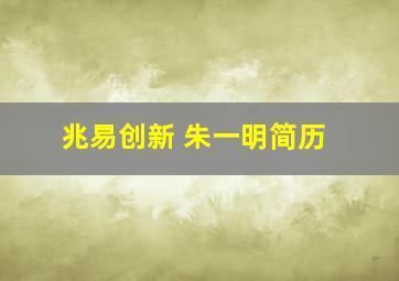 兆易创新 朱一明简历